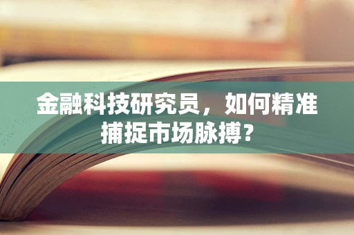 金融科技研究员，如何精准捕捉市场脉搏？