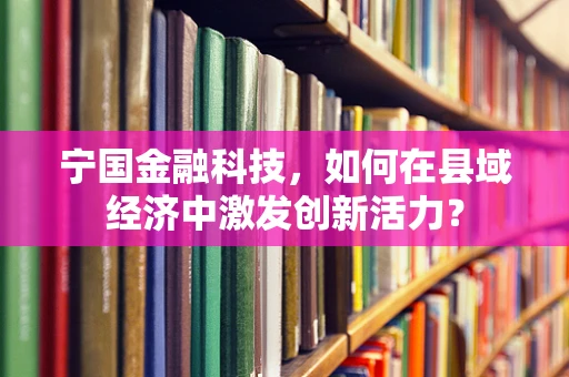 宁国金融科技，如何在县域经济中激发创新活力？