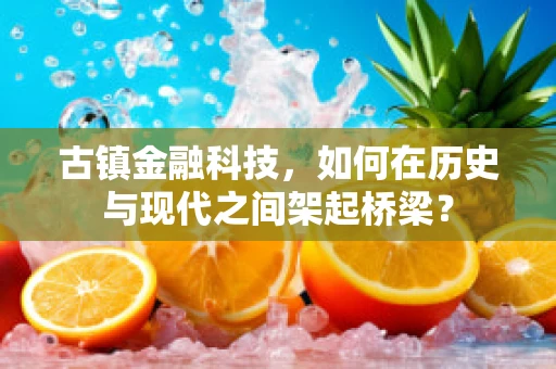 古镇金融科技，如何在历史与现代之间架起桥梁？
