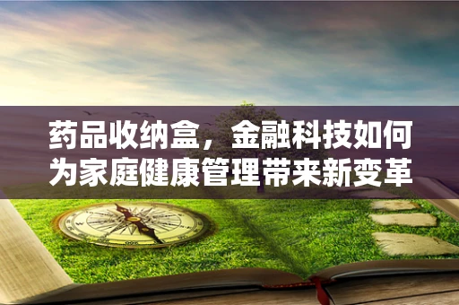 药品收纳盒，金融科技如何为家庭健康管理带来新变革？