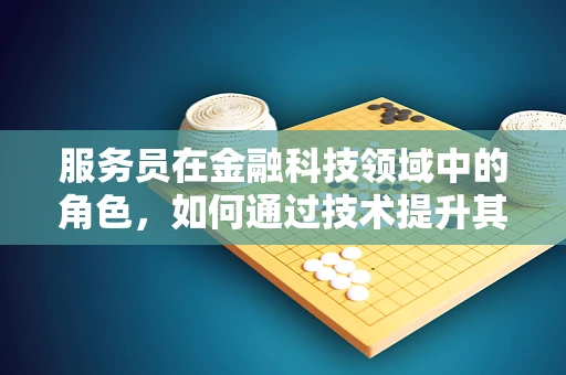 服务员在金融科技领域中的角色，如何通过技术提升其服务效率与体验？