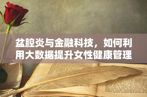 盆腔炎与金融科技，如何利用大数据提升女性健康管理效率？