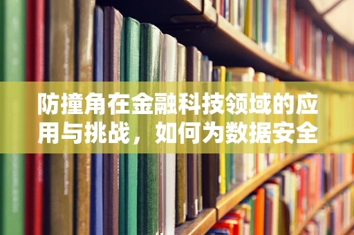 防撞角在金融科技领域的应用与挑战，如何为数据安全筑起隐形盾牌？