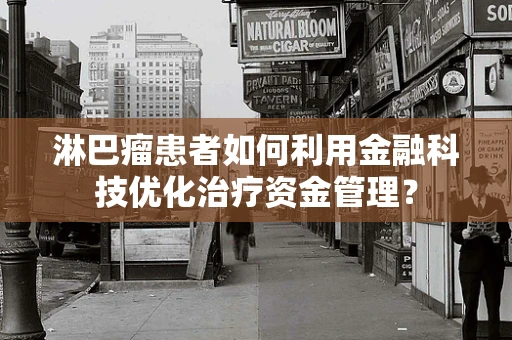 淋巴瘤患者如何利用金融科技优化治疗资金管理？