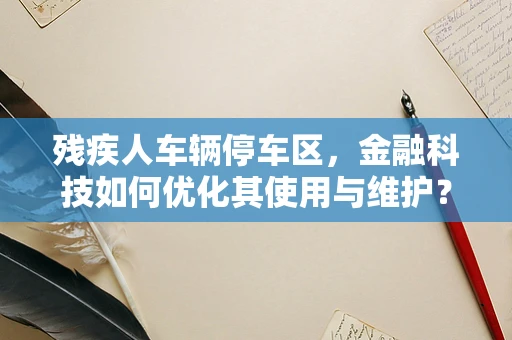 残疾人车辆停车区，金融科技如何优化其使用与维护？