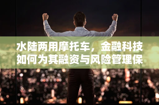水陆两用摩托车，金融科技如何为其融资与风险管理保驾护航？