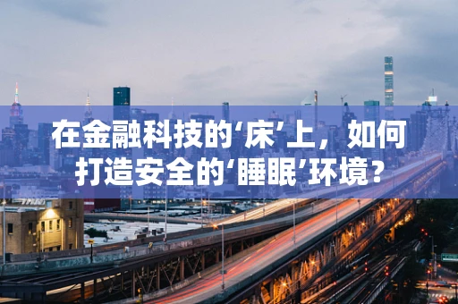 在金融科技的‘床’上，如何打造安全的‘睡眠’环境？