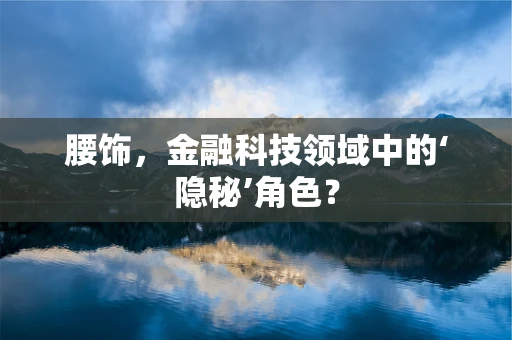 腰饰，金融科技领域中的‘隐秘’角色？