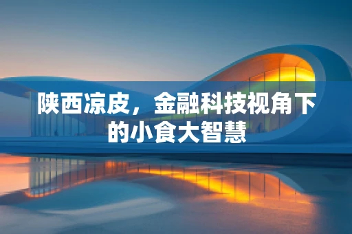 陕西凉皮，金融科技视角下的小食大智慧