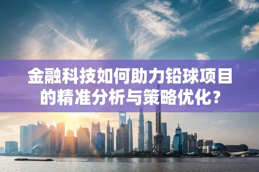 金融科技如何助力铅球项目的精准分析与策略优化？