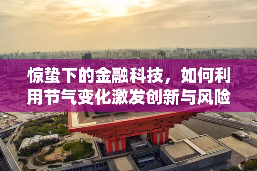 惊蛰下的金融科技，如何利用节气变化激发创新与风险防控的双重节奏？