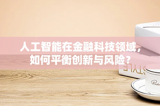 人工智能在金融科技领域，如何平衡创新与风险？