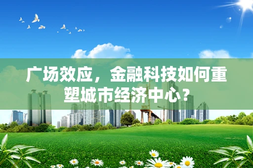 广场效应，金融科技如何重塑城市经济中心？