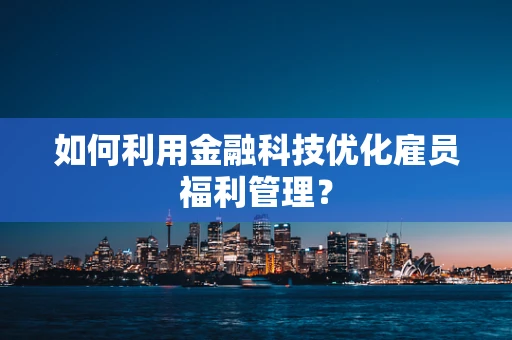 如何利用金融科技优化雇员福利管理？