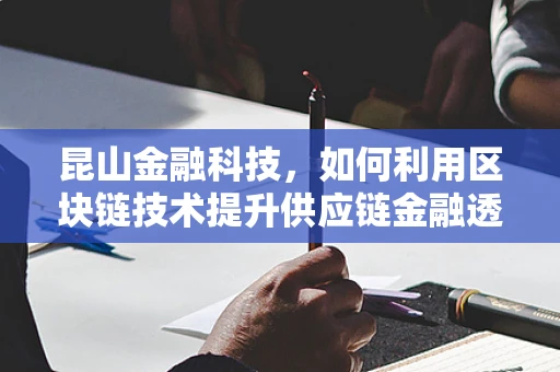 昆山金融科技，如何利用区块链技术提升供应链金融透明度？