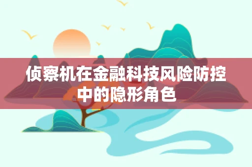 侦察机在金融科技风险防控中的隐形角色