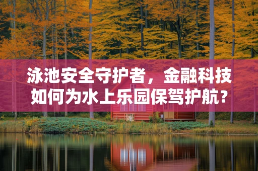 泳池安全守护者，金融科技如何为水上乐园保驾护航？