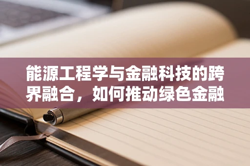 能源工程学与金融科技的跨界融合，如何推动绿色金融的未来？