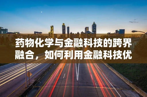 药物化学与金融科技的跨界融合，如何利用金融科技优化药物研发流程？
