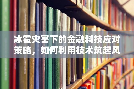 冰雹灾害下的金融科技应对策略，如何利用技术筑起风险防护网？