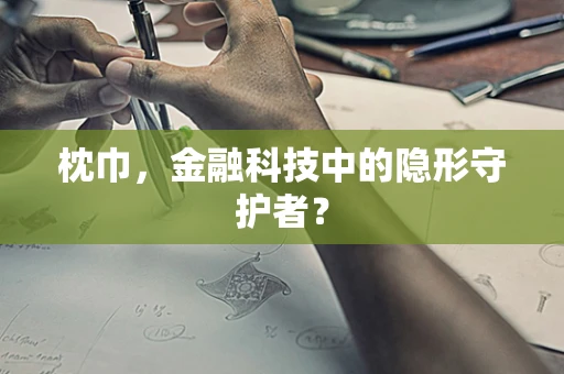 枕巾，金融科技中的隐形守护者？