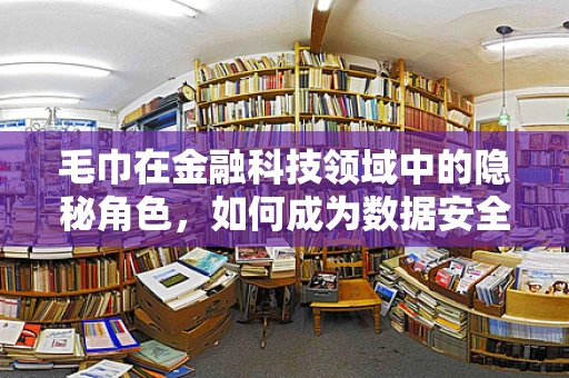 毛巾在金融科技领域中的隐秘角色，如何成为数据安全的守护者？
