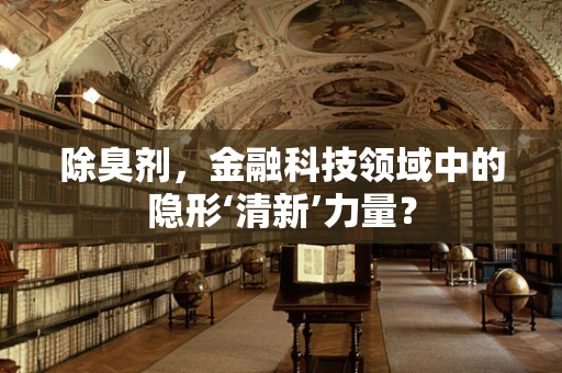除臭剂，金融科技领域中的隐形‘清新’力量？