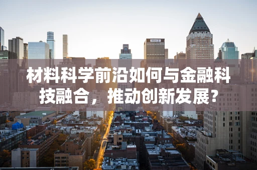 材料科学前沿如何与金融科技融合，推动创新发展？