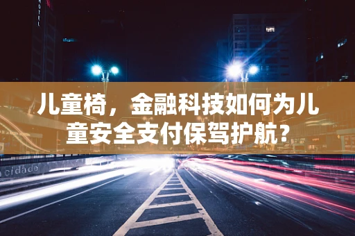 儿童椅，金融科技如何为儿童安全支付保驾护航？