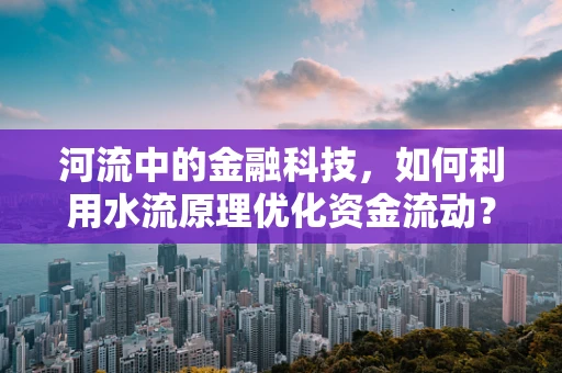 河流中的金融科技，如何利用水流原理优化资金流动？