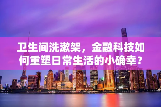 卫生间洗漱架，金融科技如何重塑日常生活的小确幸？