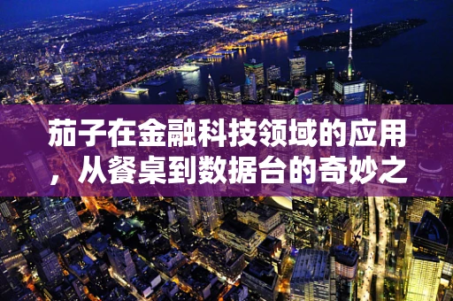 茄子在金融科技领域的应用，从餐桌到数据台的奇妙之旅？