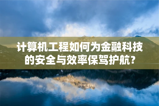 计算机工程如何为金融科技的安全与效率保驾护航？