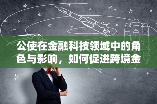 公使在金融科技领域中的角色与影响，如何促进跨境金融合作？