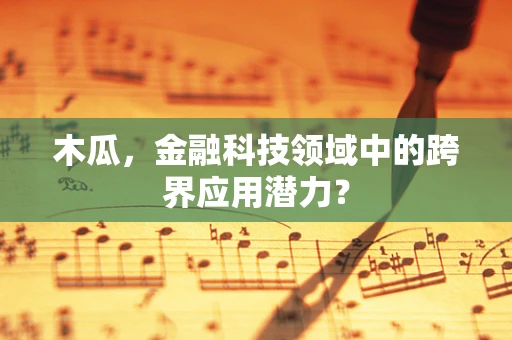木瓜，金融科技领域中的跨界应用潜力？