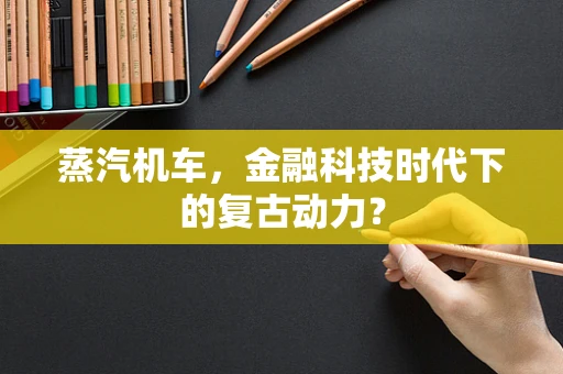 蒸汽机车，金融科技时代下的复古动力？