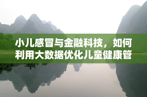 小儿感冒与金融科技，如何利用大数据优化儿童健康管理？