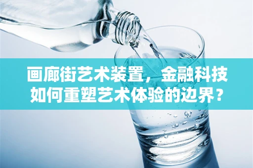 画廊街艺术装置，金融科技如何重塑艺术体验的边界？