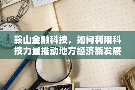 鞍山金融科技，如何利用科技力量推动地方经济新发展？