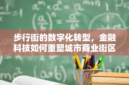 步行街的数字化转型，金融科技如何重塑城市商业街区？