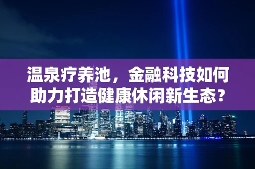 温泉疗养池，金融科技如何助力打造健康休闲新生态？
