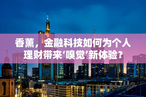 香薰，金融科技如何为个人理财带来‘嗅觉’新体验？