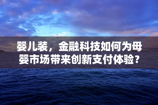 婴儿装，金融科技如何为母婴市场带来创新支付体验？