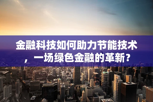 金融科技如何助力节能技术，一场绿色金融的革新？