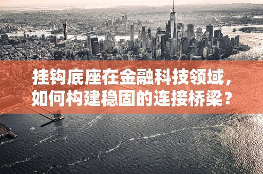 挂钩底座在金融科技领域，如何构建稳固的连接桥梁？