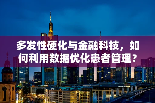 多发性硬化与金融科技，如何利用数据优化患者管理？