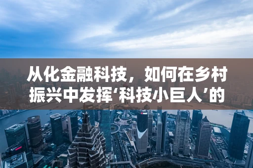 从化金融科技，如何在乡村振兴中发挥‘科技小巨人’的作用？
