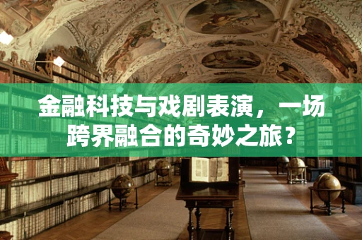 金融科技与戏剧表演，一场跨界融合的奇妙之旅？