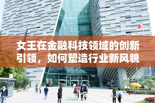女王在金融科技领域的创新引领，如何塑造行业新风貌？
