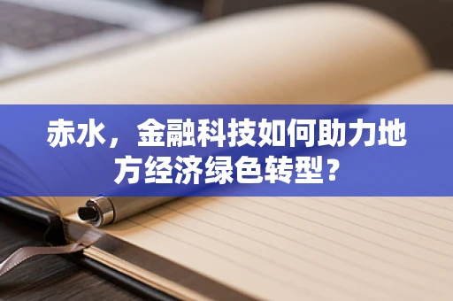 赤水，金融科技如何助力地方经济绿色转型？